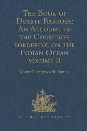 The Book of Duarte Barbosa: An Account of the Countries bordering on the Indian Ocean and their Inhabitants: Written by Duarte Barbosa, and Completed ... Volume II (Hakluyt Society, Second Series)