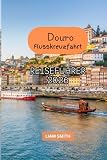 DOURO-FLUSSKREUZFAHRT-REISEFÜHRER 2026: Der komplette Portugal- und Douro-Tal-Reiseführer mit Porto-Highlights, luxuriösen Flusskreuzfahrten, ... Küche, Reisetipps und perfekten Reiserouten