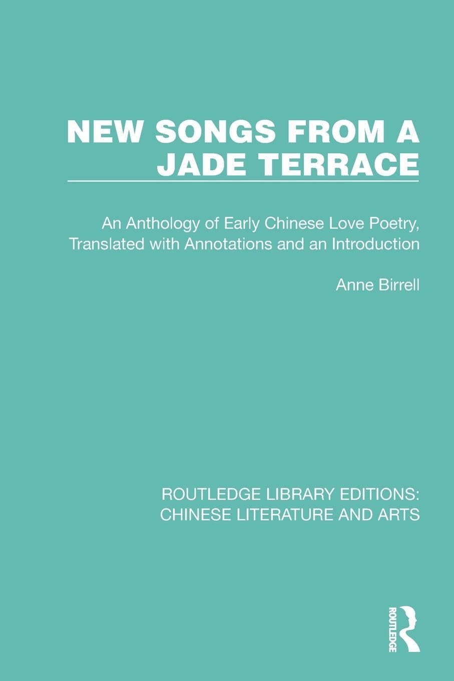 New Songs from a Jade Terrace: An Anthology of Early Chinese Love Poetry, Translated with Annotations and an Introduction (Routledge Library Editions: Chinese Literature and Arts)