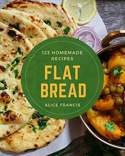 123 Homemade Flat Bread Recipes: Best Flat Bread Cookbook for Dummies