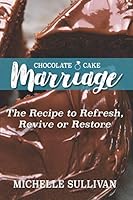 Chocolate Cake Marriage : The Recipe to Refresh, Revive and Restore 1733219102 Book Cover