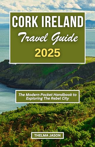 CORK IRELAND TRAVEL GUIDE 2025: The Modern Pocket Handbook to Exploring The Rebel City