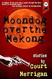Moondog Over The Mekong: Short Stories by Court Merrigan