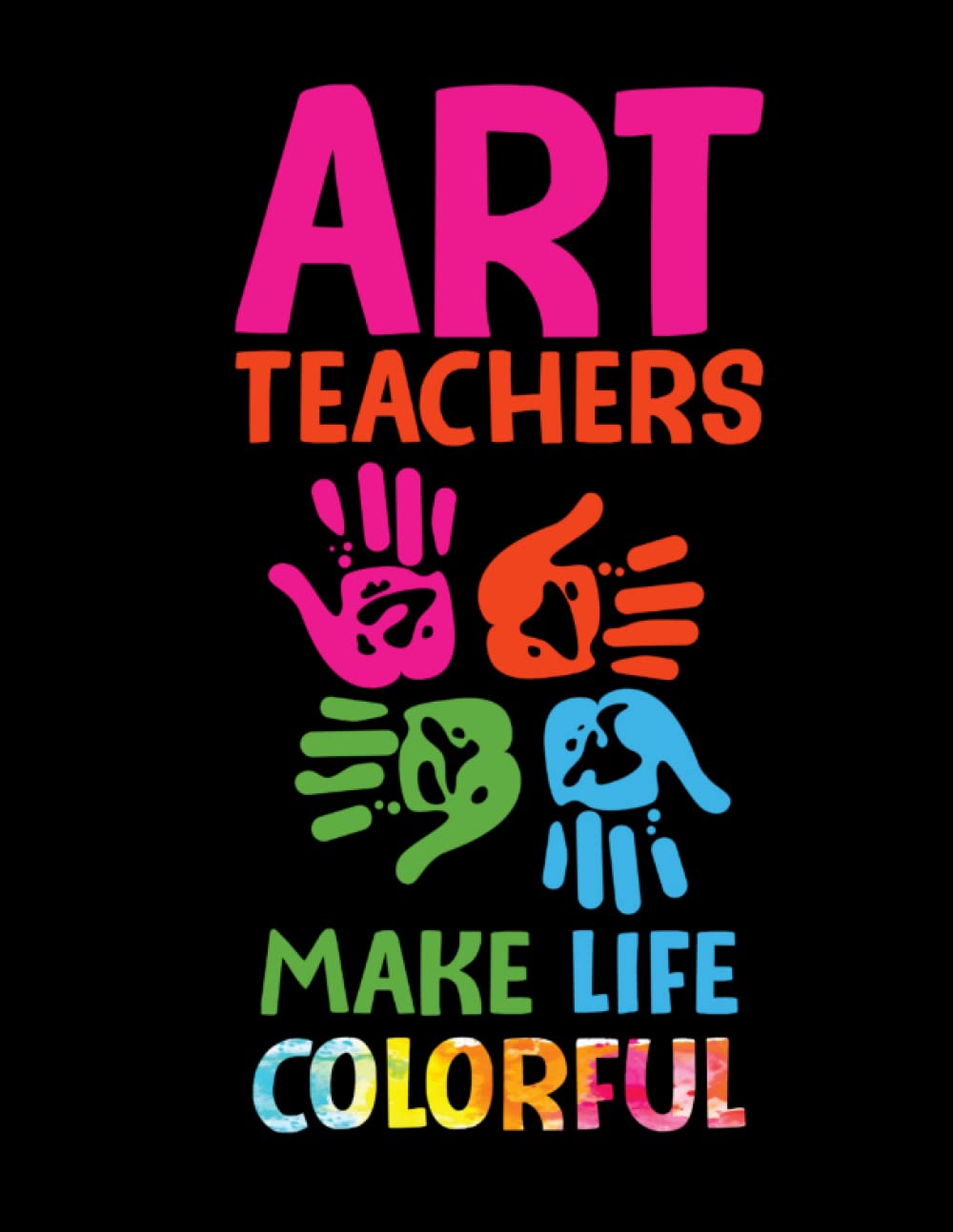 Art Teachers Make Life Colorful: Sketch Book for Art Teachers Appreciation Gift