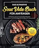 Das ultimative Sous Vide Buch für Anfänger: Einfache und schmackhafte Rezepte zum Schongaren im Va