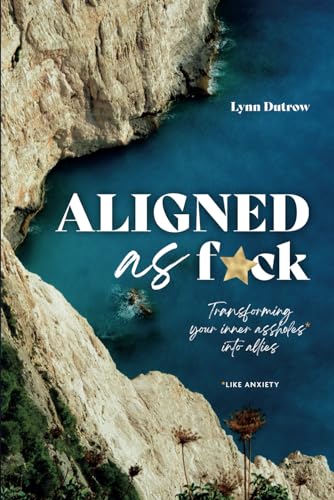 Aligned As F*ck: Transforming Your Inner Assholes (Like Anxiety) into Allies