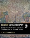 Der Sogenannte Historische Jesus und der Geschichtliche, Biblische Christus - D. Martin Kähler 