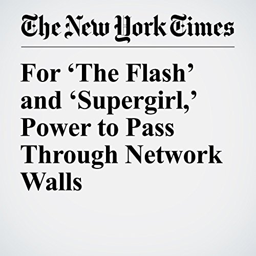 For &lsquo;The Flash&rsquo; and &lsquo;Supergirl,&rsquo; Power to Pass Through Network Walls cover art