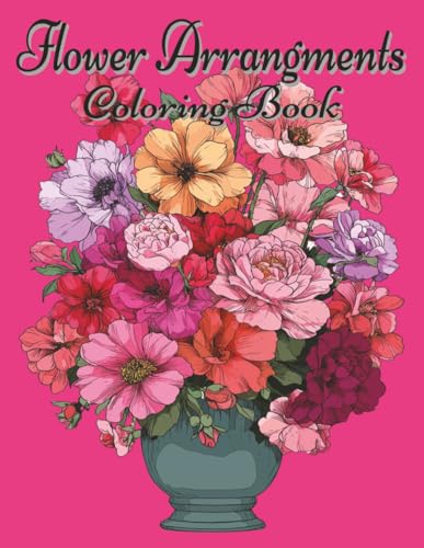 Flower Arrangements Coloring Book: A Relaxing Coloring Book for A...