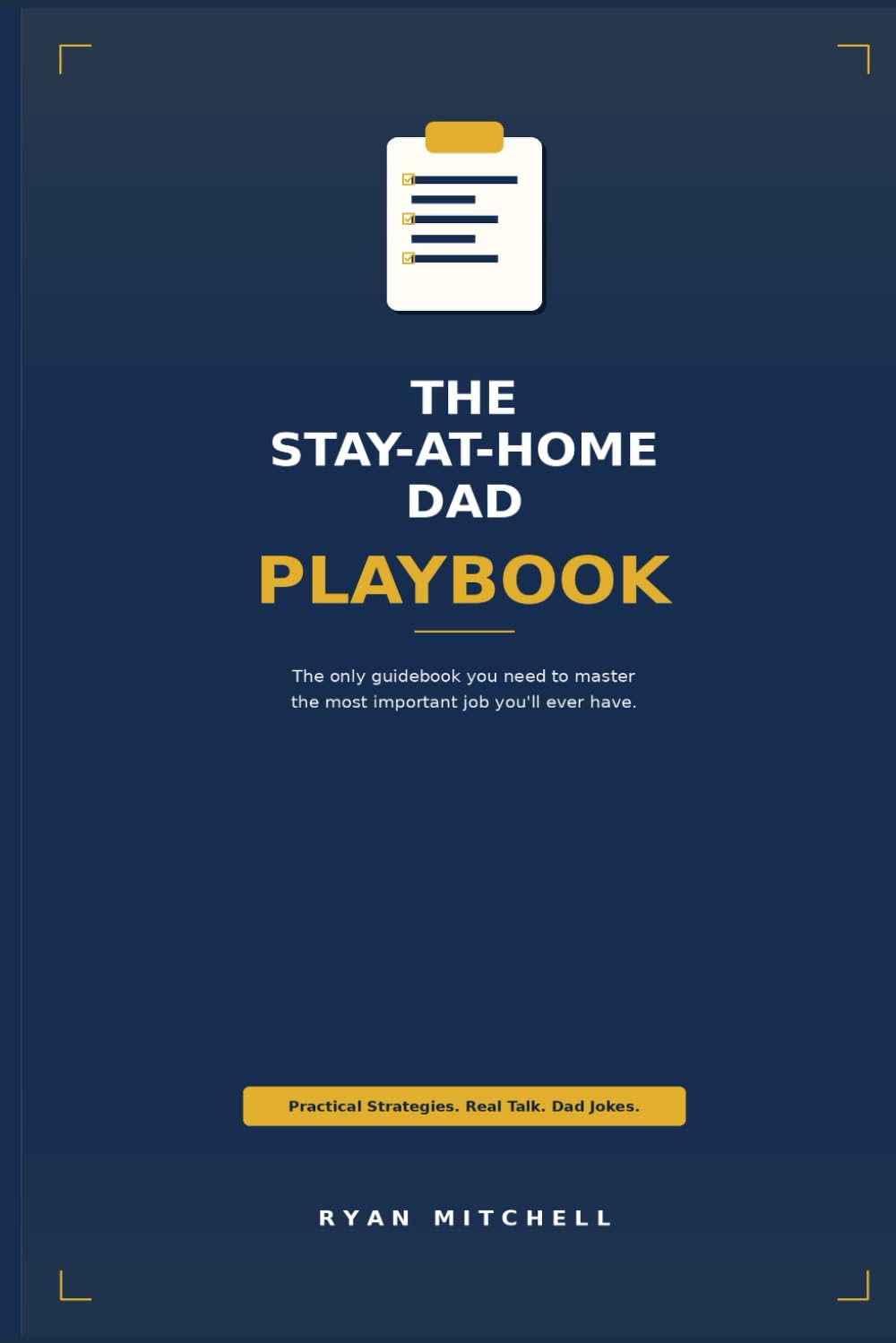 The Stay-at-Home Dad Playbook: The only guidebook you need to master the most important job you'll ever have.