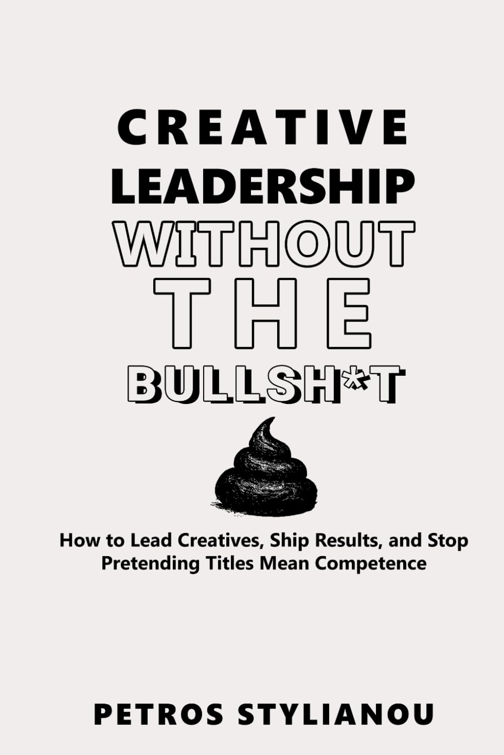 Creative Leadership Without the Bullsh*t: How to Lead Creatives, Ship Results, and Stop Pretending Titles Mean Competence (The No Bullsh*t Series)