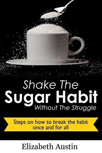 Shake The Sugar Habit Without The Struggle Steps On How To Break The Habit Once And For All Ebook Austin Elizabeth Amazon In Kindle Store