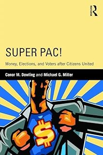 Super PAC!: Money, Elections, and Voters after Citizens United (Routledge Research in American Politics and Governance)
