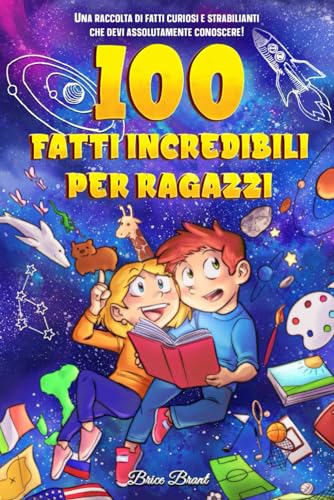 100 fatti incredibili per ragazzi: Una raccolta di fatti curiosi e strabilianti che devi assolutamente conoscere!