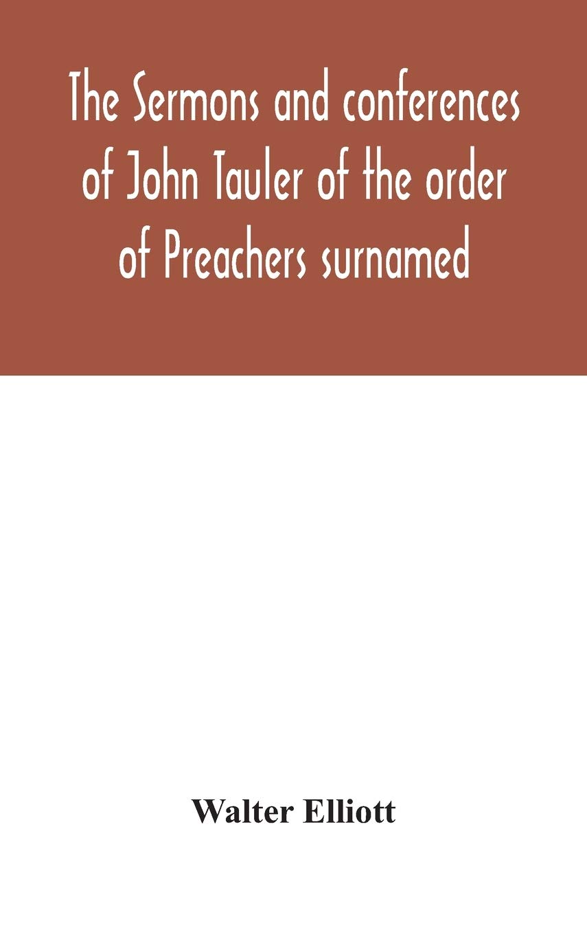 The Sermons And Conferences Of John Tauler Of The Order Of Preachers Surnamed "The Illuminated Doctor"; Being His Spiritual Doctrine
