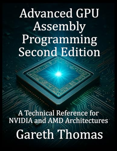 Advanced GPU Assembly Programming Second Edition: A Technical Reference for NVIDIA and AMD Architectures (GPU Expert Engineering: Mastering Design, Programming, and Optimization)