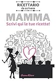  Mamma, scrivi qui le tue ricette: Ricettario da scrivere suddiviso in antipasti, primi, secondi e dolci