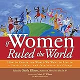 If Women Ruled the World: How to Create the World We Want to Live In
