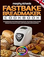 Morphy Richards Fastbake Breadmaker Cookbook: A Complete Gourmet Guide to Baking Classic, Sourdough, Savory, Sweet & Gluten Free Loaves at Home with Morphy Richards Breadmaker [Full Colour Edition]