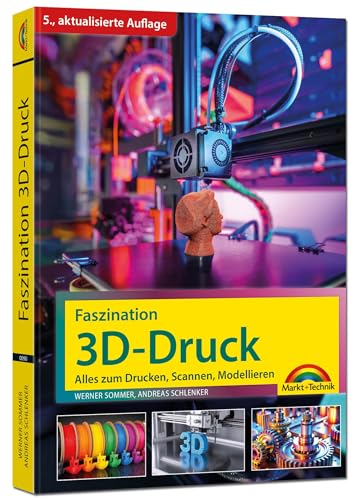 Faszination 3D Druck - 5., aktualisierte Auflage - Alles zum Drucken, Scannen, Modellieren