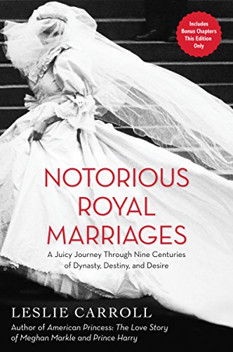 Notorious Royal Marriages: A Juicy Journey Through Nine Centuries of Dynasty, Destiny, and Desire: A Juicy Journey Through Nine Centuries of Dynasty, Destiny,and Desire
