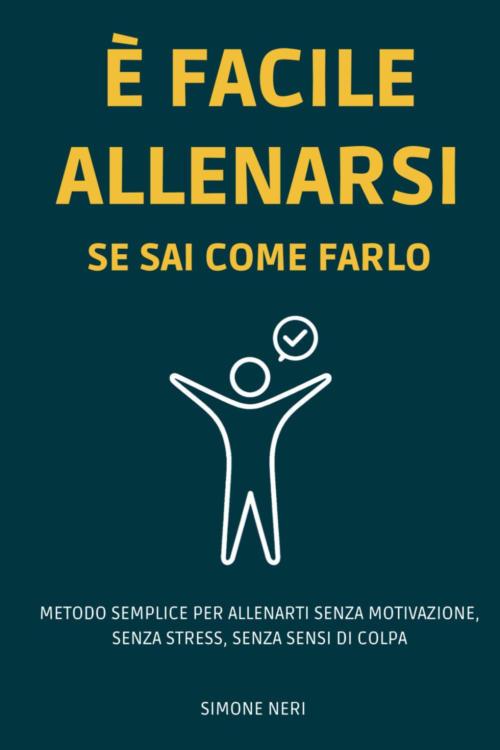 È facile allenarsi se sai come farlo: Metodo semplice, per allenarti senza motivazione, senza stress, senza sensi di colpa