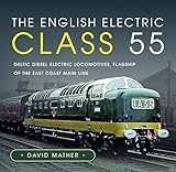 The English Electric Class 55: Deltic Diesel Electric Locomotives, Flagship of the East Coast Main Line
