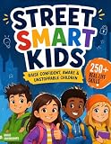 Street Smart Kids: A Parent’s Guide to Raising Confident, Aware, and Unstoppable Children with Real-Life Skills for Safety, Decision-Making, and Everyday Confidence