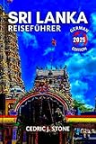 SRI LANKA REISEFÜHRER 2025: Ihr unverzichtbarer Begleiter für die Erkundung der dynamischen Städte, exotischen Strände und beeindruckenden Kulturerlebnisse der Insel - Cedric J. Stone 
