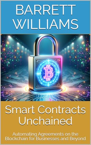 Smart Contracts Unchained: Automating Agreements on the Blockchain for Businesses and Beyond (Blockchain Unlocked: Exploring the Future of Decentralized Technology Book 3)