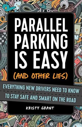 Parallel Parking Is Easy (and Other Lies): Everything New Drivers Need to Know to Stay Safe and Smart on the Road
