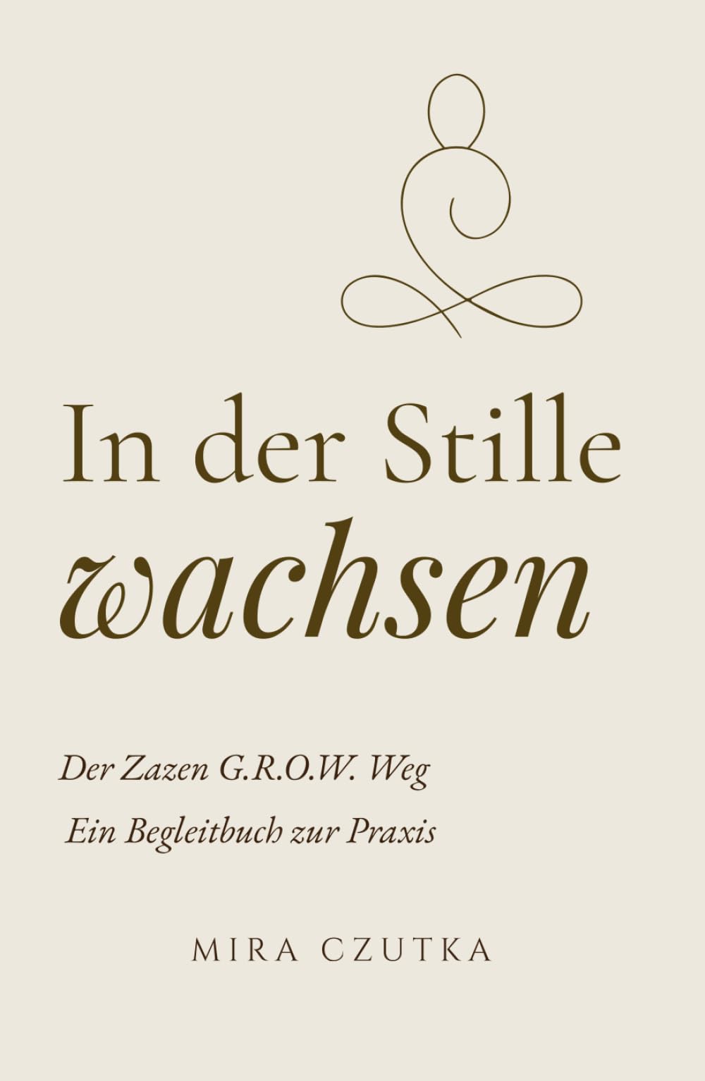 In der Stille wachsen: Der Zazen G.R.O.W. Weg. Ein Begleitbuch zur Praxis