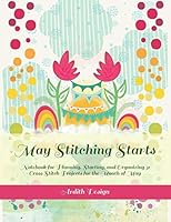 May Stitching Starts: Notebook for Planning, Starting, and Organizing 31 Cross Stitch Projects for the Month of May 1092371281 Book Cover