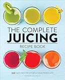 The Complete Juicing Recipe Book: 360 Easy Recipes for a Healthier Life