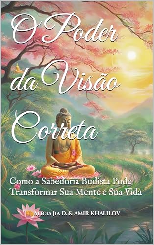 O Poder da Visão Correta: Como a Sabedoria Budista Pode Transformar Sua Mente e Sua Vida (Doutrinas e Práticas do Budismo)