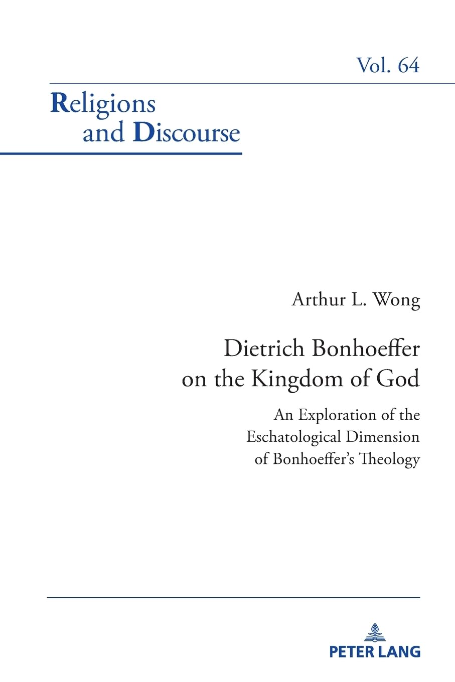 Dietrich Bonhoeffer on the Kingdom of God: An Exploration of the Eschatological Dimension of Bonhoeffer’s Theology: 64 (Religions and Discourse)