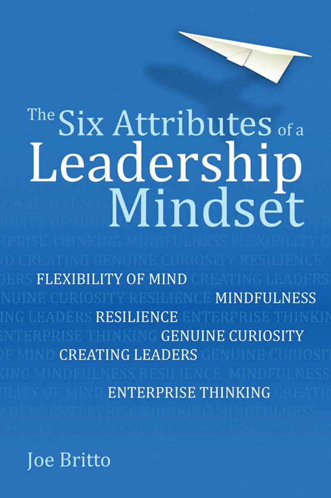 The six attributes of a leadership mindset: Flexibility of mind, mindfulness, resilience, genuine curiosity, creating leaders, enterprise thinking