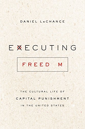 Executing Freedom: The Cultural Life of Capital Punishment in the United States Executing Freedom: The Cultural Life of Capital Punishment in the United States