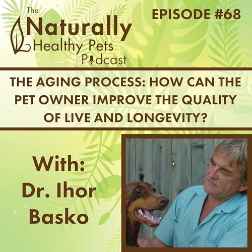 EP: 68 The Aging Process: How Can the Pet Owner Improve the Quality of Life and Longevity? with Dr. Ihor Basko