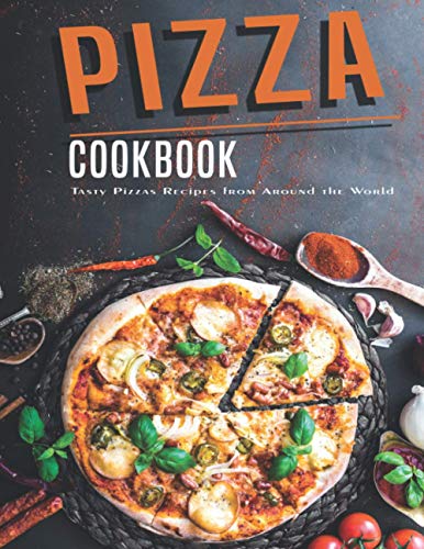 Pizza Cookbook: Tasty Pizzas Recipes From Around The World Pizza Cookbook: Tasty Pizzas Recipes From Around The World