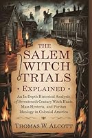 The Salem Witch Trials Explained: An In-Depth Historical Analysis of Seventeenth-Century Witch Hunts, Mass Hysteria, and Puritan Ideology in Colonial America B0F5PPRD3X Book Cover