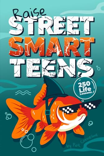 Raise Street Smart Teens - 250 Life Lessons Not Taught in School: The Real-World Guide to Self-Confidence, Better Decisions & Handling Challenges with a Growth Mindset