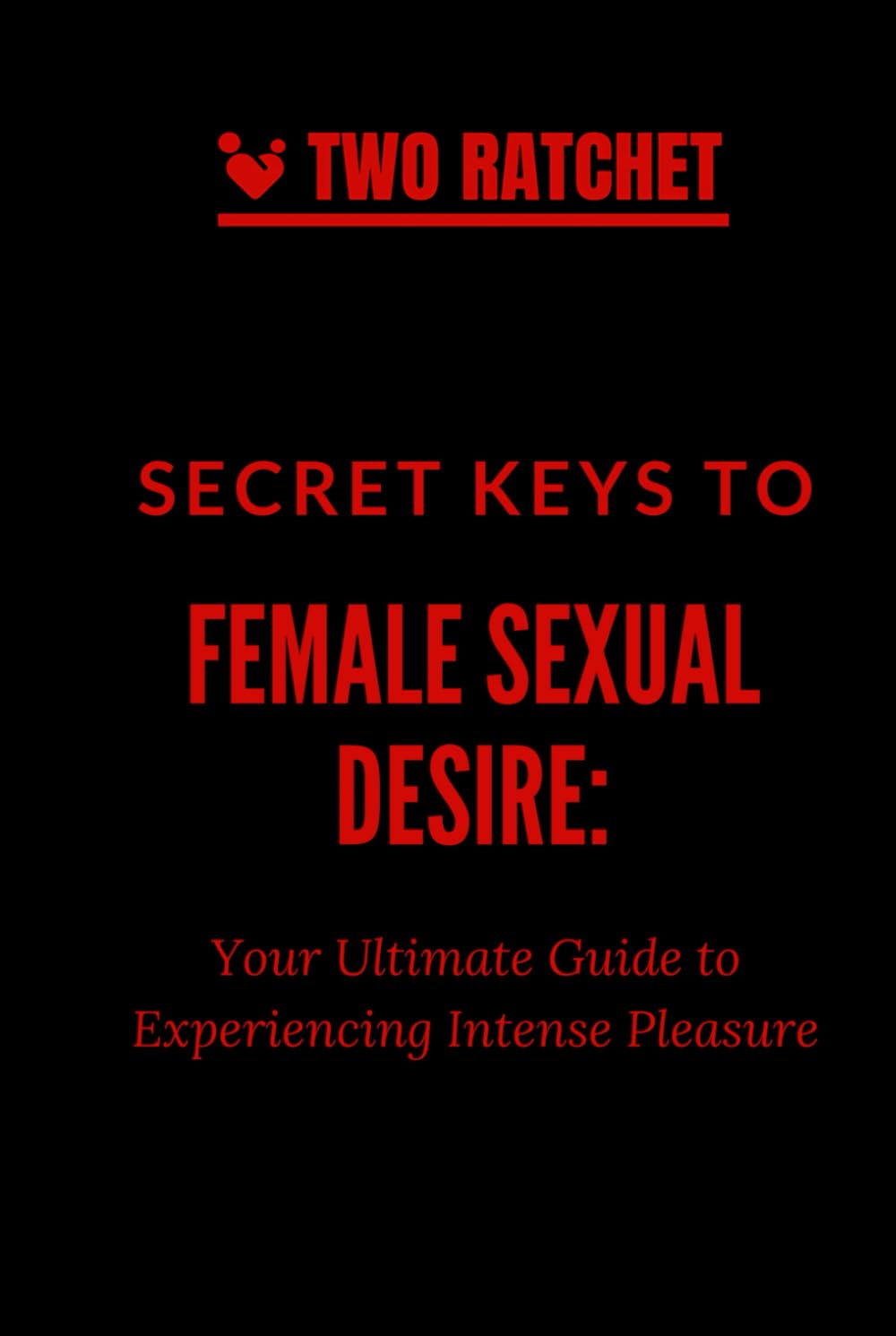 Secret Keys to Female Sexual Desire: Your Ultimate Guide to Experiencing Intense Pleasure