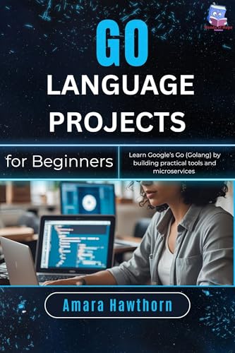 Go Language Projects for Beginners: Learn Google’s Go (Golang) by building practical tools and microservices
