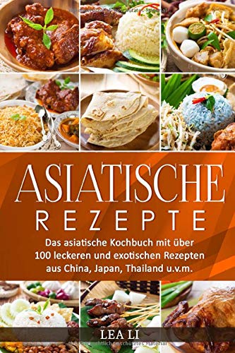 Asiatische Rezepte: Das asiatische Kochbuch mit über 100 leckeren und...
