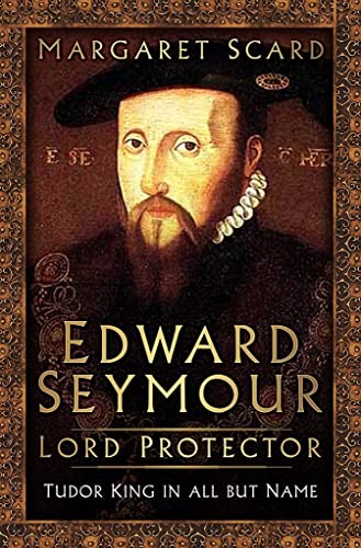 Edward Seymour: Lord Protector: Tudor King in All