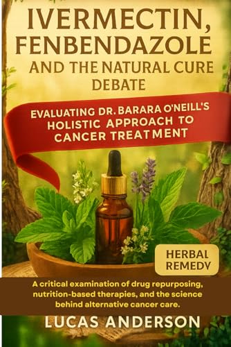 IVERMECTIN, FENBENDAZOLE, AND THE NATURAL CURE DEBATE “EVALUATING DR. BARBARA O’NEILL’S HOLISTIC APPROACH TO CANCER TREATMENT”: A critical examination ... the science behind alternative cancer care.
