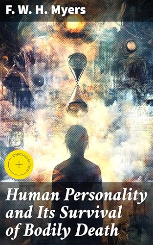 Human Personality and Its Survival of Bodily Death: Enriched edition. Exploring the Afterlife: A Victorian Study of Consciousness and Spiritualism