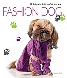 Fashion Dog: 30 Designs to Knit, Crochet and Sew