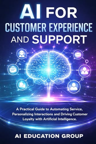 Ai For Customer Experience And Support: A Practical Guide To Automating Service, Personalizing Interactions, And Driving Customer Loyalty With Artificial Intelligence